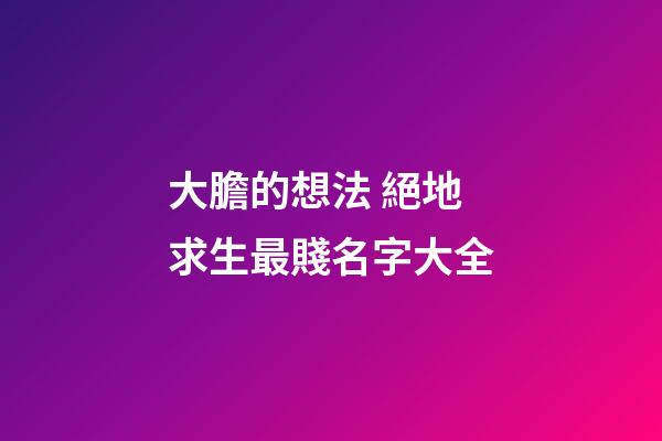 大膽的想法 絕地求生最賤名字大全